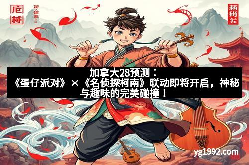 加拿大28预测：《蛋仔派对》×《名侦探柯南》联动即将开启，神秘与趣味的完美碰撞！