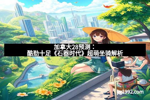 加拿大28预测：酷劲十足《石器时代》超萌坐骑解析