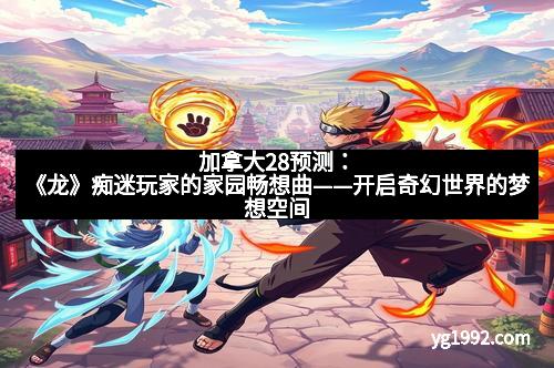 加拿大28预测：《龙》痴迷玩家的家园畅想曲——开启奇幻世界的梦想空间