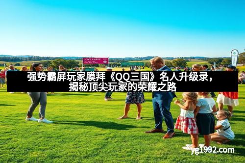 强势霸屏玩家膜拜《QQ三国》名人升级录，揭秘顶尖玩家的荣耀之路